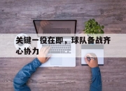 开云体育网站官方入口-关键一役在即，球队备战齐心协力的简单介绍