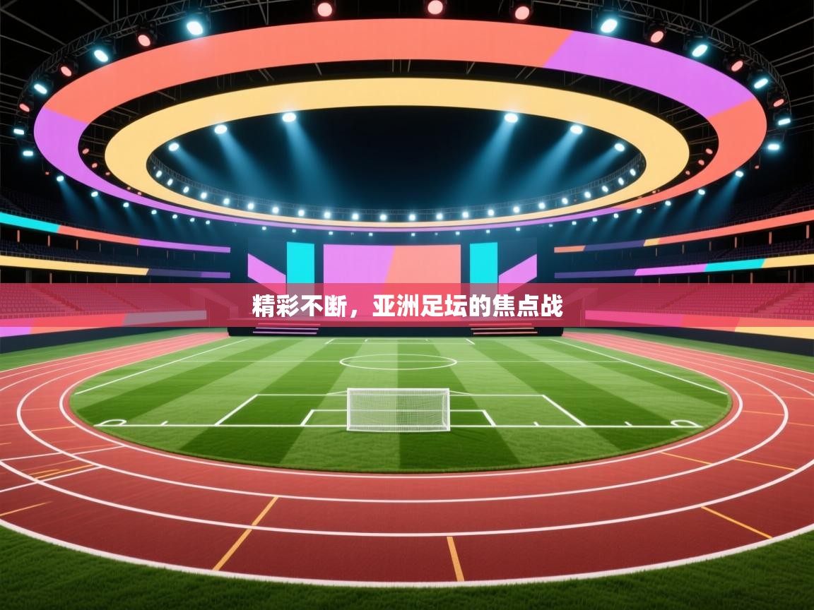精彩不断，亚洲足坛的焦点战  第2张